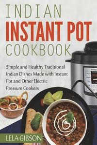 bokomslag Indian Instant Pot Cookbook: Simple and Healthy Traditional Indian Dishes Made with Instant Pot and Other Electric Pressure Cookers