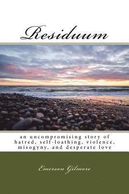 Residuum: an uncompromising story of hatred, self-loathing, violence, misogyny, and desperate love 1