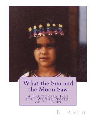 bokomslag What the Sun and the Moon Saw: A Cautionary Tale for "We the People" of All Ages