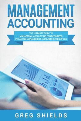bokomslag Management Accounting: The Ultimate Guide to Managerial Accounting for Beginners Including Management Accounting Principles