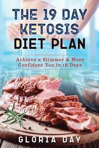 bokomslag The 19 Day Ketosis Diet Plan: Achieve a Slimmer & More Confident You in 19 Days