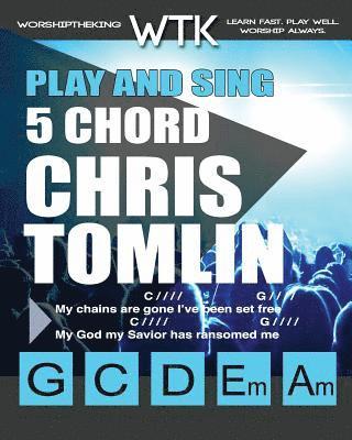 Play and Sing 5 Chord Chris Tomlin Songs for Worship: Easy-to-Play Guitar Chord Charts 1