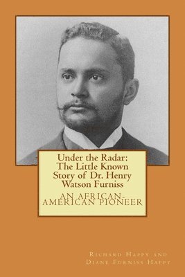 Diane Furniss Happy, Richard T. Happy - Under the Radar: The Little Known Story of Dr. Henry Watson Furniss: an African-American Pioneer, Häftad