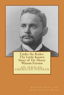 Under the Radar: The Little Known Story of Dr. Henry Watson Furniss: an African-American Pioneer 1