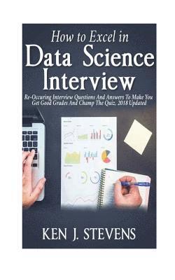 How To Excel In Data Science Interview: Re-Occuring Interview Questions And Answers To Make You Get Good Grades And Champ The Quiz, 2018 Updated 1