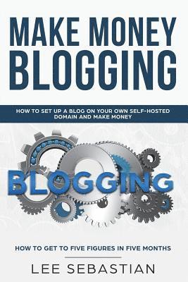 Make Money Blogging: How To Set Up a Blog On Your Own Self-Hosted Domain and Make Money 1