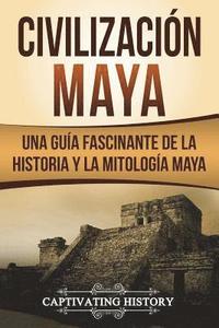 bokomslag Civilización Maya: Una Guía Fascinante de la Historia y la Mitología Maya (Libro en Español/Maya Civilization Spanish Book Version)