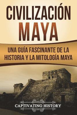 Civilización Maya: Una Guía Fascinante de la Historia y la Mitología Maya (Libro en Español/Maya Civilization Spanish Book Version) 1