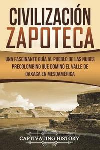 bokomslag Civilización Zapoteca: Una Fascinante Guía al Pueblo de las Nubes Precolombino Que Dominó el Valle de Oaxaca en Mesoamérica (Libro en Español