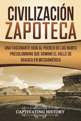 Civilización Zapoteca: Una Fascinante Guía al Pueblo de las Nubes Precolombino Que Dominó el Valle de Oaxaca en Mesoamérica (Libro en Español 1