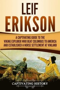 bokomslag Leif Erikson: A Captivating Guide to the Viking Explorer Who Beat Columbus to America and Established a Norse Settlement at Vinland