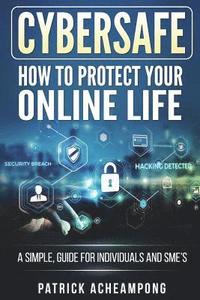 bokomslag CyberSafe: How To Protect Your Online Life - A Simple Guide For Individuals and SME's