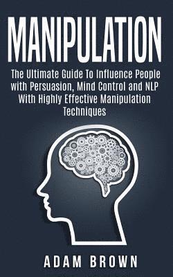 bokomslag Manipulation: The Ultimate Guide To Influence People with Persuasion, Mind Control and NLP With Highly Effective Manipulation Techni