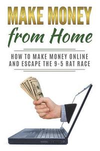 bokomslag Make Money from Home: How to Make Money Online and Escape the 9-5 Rat Race