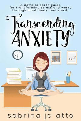 Transcending Anxiety: A down to earth guide for transforming stress and worry through mind, body and spirit. 1