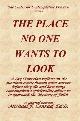 Michael F. Conrad - The Place No One Wants to Look: A Lay Cistercian reflects on six questions every human must answer before they die and how using contemplative spiritu, Häftad
