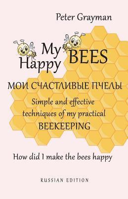 My happy bees RUSSIAN EDITION: Simple and effective techniques of my practical beekeeping. How did I make the bees happy? RUSSIAN EDITION 1