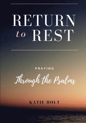 Return to Rest: Praying through the Psalms 1