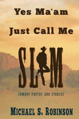 Yes, Ma'am, Just Call Me Slim: Cowboy Poetry and Stories 1