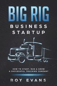 bokomslag Big Rig Business Startup: How to Start, Run & Grow a Successful Trucking Company