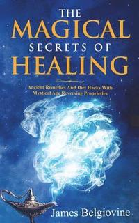 bokomslag The Magical Secrets Of Healing: Ancient Remedies and Diet Hacks with Mystical Age Reversing Properties