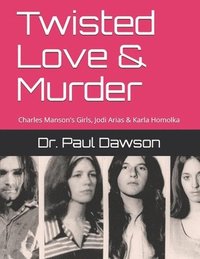 bokomslag Twisted Love & Murder: Charles Manson's Girls, Jodi Arias & Karla Homolka