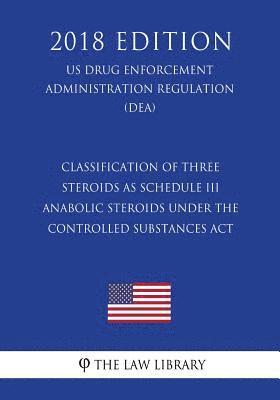 bokomslag Classification of Three Steroids as Schedule III Anabolic Steroids Under the Controlled Substances Act (US Drug Enforcement Administration Regulation)