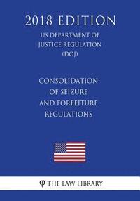 bokomslag Consolidation of Seizure and Forfeiture Regulations (US Department of Justice Regulation) (DOJ) (2018 Edition)