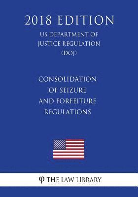 bokomslag Consolidation of Seizure and Forfeiture Regulations (US Department of Justice Regulation) (DOJ) (2018 Edition)