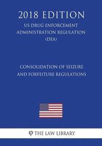 bokomslag Consolidation of Seizure and Forfeiture Regulations (US Drug Enforcement Administration Regulation) (DEA) (2018 Edition)