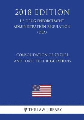 bokomslag Consolidation of Seizure and Forfeiture Regulations (US Drug Enforcement Administration Regulation) (DEA) (2018 Edition)