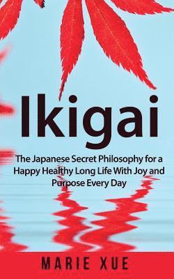 Marie Xue - Ikigai: The Japanese Secret Philosophy for a Happy Healthy Long Life With Joy and Purpose Every Day, Häftad
