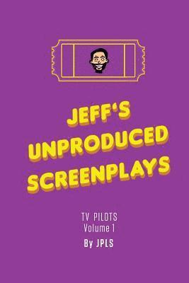 Jeff's Unproduced Screenplays: TV Pilots Volume 1 1