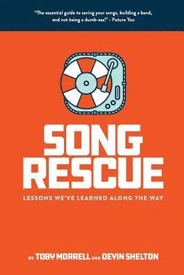 Song Rescue: The Essential Guide To Saving Your Songs, Building A Band, And Not Being A Dumbass. Lessons We've Learned Along The Wa 1