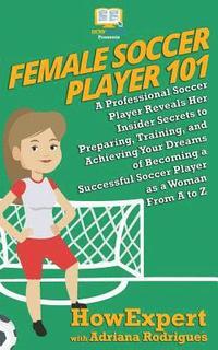 bokomslag Female Soccer Player 101: A Professional Soccer Player Reveals Her Insider Secrets to Preparing, Training, and Achieving Your Dreams of Becoming