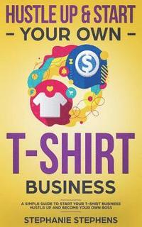 bokomslag Hustle Up & Start Your Own T-Shirt Business