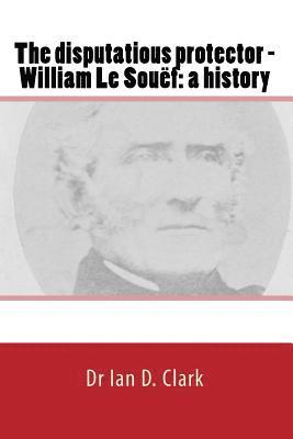 Ian D. Clark - The disputatious protector - William Le Souëf: a history, Häftad