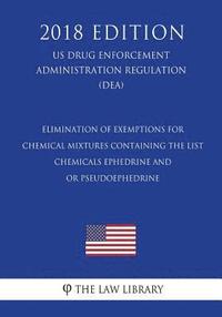 bokomslag Elimination of Exemptions for Chemical Mixtures Containing the List - Chemicals Ephedrine and - or Pseudoephedrine (US Drug Enforcement Administration