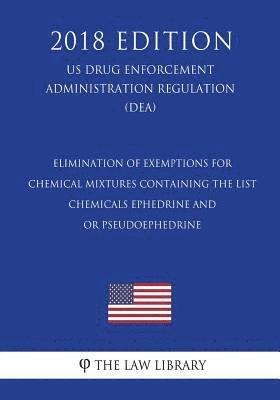 Elimination of Exemptions for Chemical Mixtures Containing the List - Chemicals Ephedrine and - or Pseudoephedrine (US Drug Enforcement Administration 1