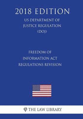 Freedom of Information Act Regulations - Revision (US Department of Justice Regulation) (DOJ) (2018 Edition) 1