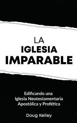 bokomslag La Iglesia Imparable: Construyendo una Iglesia Apostólica/Profética del Nuevo Testamento