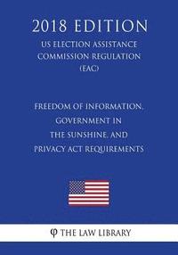 bokomslag Freedom of Information, Government in the Sunshine, and Privacy Act Requirements (US Election Assistance Commission Regulation) (EAC) (2018 Edition)