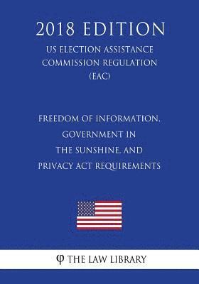 bokomslag Freedom of Information, Government in the Sunshine, and Privacy Act Requirements (US Election Assistance Commission Regulation) (EAC) (2018 Edition)