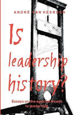 Is leadership history?: Essays on the epochal threat to leadership 1