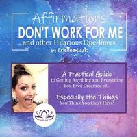 bokomslag Affirmations Don't Work for Me and Other Hilarious One-liners: A guide to getting anything and everything you ever wanted... especially the stuff you