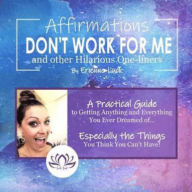 bokomslag Affirmations Don't Work for Me and Other Hilarious One-liners: A guide to getting anything and everything you ever wanted... especially the stuff you