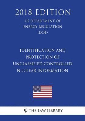 Identification and Protection of Unclassified Controlled Nuclear Information (US Department of Energy Regulation) (DOE) (2018 Edition) 1