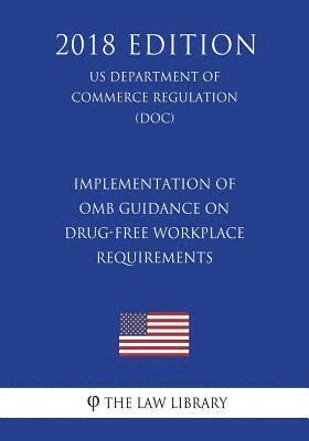 The Law Library - Implementation of OMB Guidance on Drug-Free Workplace Requirements (US Department of Commerce Regulation) (DOC) (2018 Edition), Häftad