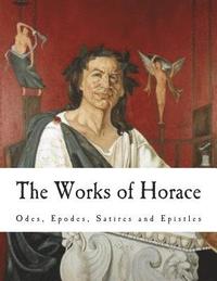 bokomslag The Works of Horace: Odes, Epodes, Satires and Epistles