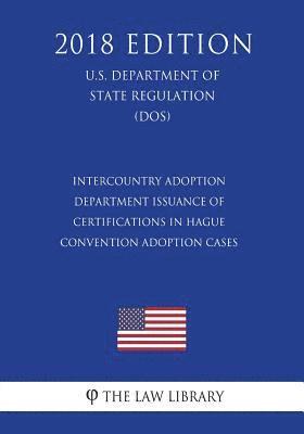 bokomslag Intercountry Adoption - Department Issuance of Certifications in Hague Convention Adoption Cases (U.S. Department of State Regulation) (DOS) (2018 Edi